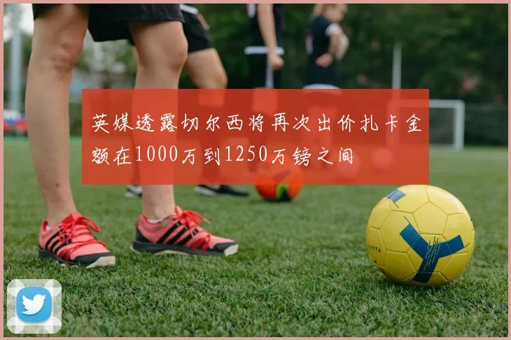 英媒透露切尔西将再次出价扎卡金额在1000万到1250万镑之间