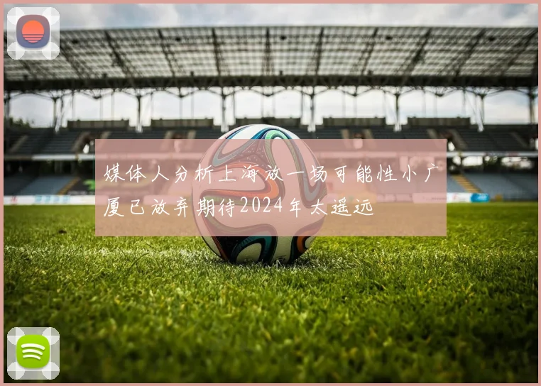 媒体人分析上海放一场可能性小广厦已放弃期待2024年太遥远