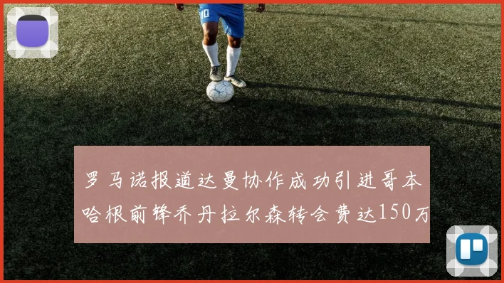 罗马诺报道达曼协作成功引进哥本哈根前锋乔丹拉尔森转会费达150万美元