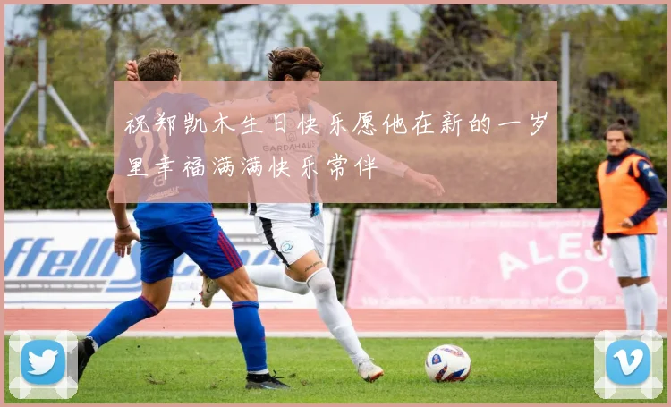 祝郑凯木生日快乐愿他在新的一岁里幸福满满快乐常伴