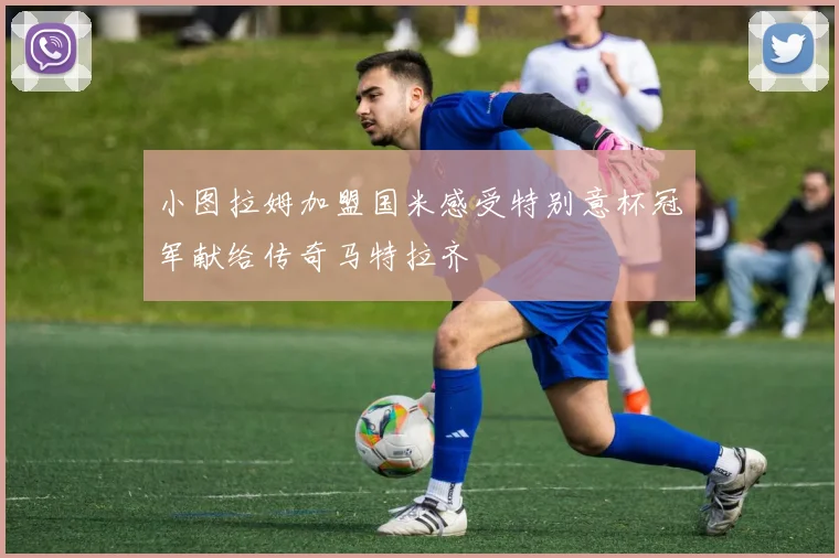 小图拉姆加盟国米感受特别意杯冠军献给传奇马特拉齐