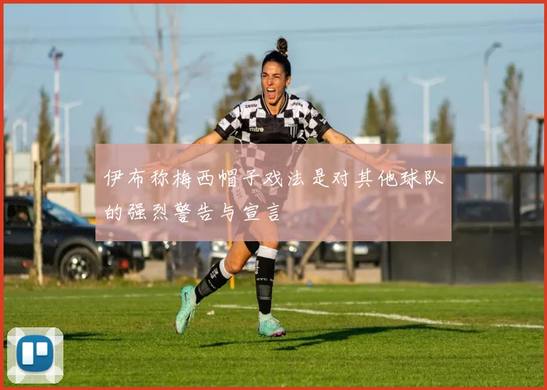 伊布称梅西帽子戏法是对其他球队的强烈警告与宣言